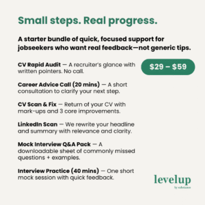 Get Job-Ready, Fast. ✅ CV Rapid Audit – A sharp, recruiter-eye review of your current resume with fast, written feedback. No call needed. ✅ Career Advise Call (20 mins) – Get unstuck or gain fresh direction in a tight, punchy consultation. ✅ CV Scan & Fix – Receive your CV back with key fixes, expert mark-ups, and recruiter commentary. ✅ LinkedIn Scan – Get your headline and summary rewritten to help you get found and contacted more often. ✅ Mock Interview Q&A Pack – Downloadable PDF with real-life tough interview questions and recruiter-approved answers. ✅ Interview Practice (40 mins) – Roleplay and laser feedback on your intro, tone, and delivery in real-time.